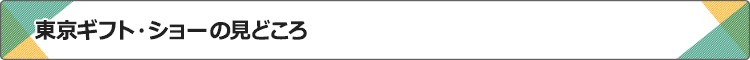 東京ギフト・ショーの見どころ