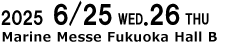 June 25 (Wed.) - 26 (Thu.), 2025 at Marine Messe Fukuoka Hall B!