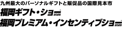 福岡ギフト・ショー／福岡プレミアム・インセンティブショー2025